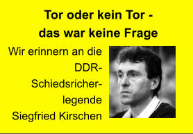Tor oder kein Tor -  das war keine Frage Wir erinnern an die DDR-Schiedsricher-legende  Siegfried Kirschen