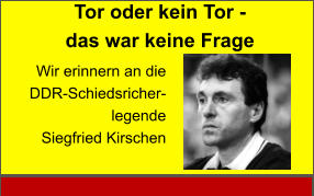 Tor oder kein Tor -  das war keine Frage Wir erinnern an die DDR-Schiedsricher-legende  Siegfried Kirschen