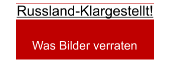 Russland-Klargestellt!     Was Bilder verraten