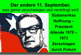 Der andere 11. September, was gerne verschwiegen und verdrängt wird Südamerikas Hoffnung – Präsident Allende 1970 – 1973  Zerschlagen durch Putsch