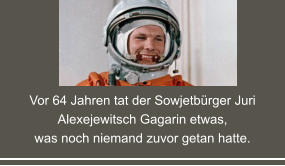 Vor 64 Jahren tat der Sowjetbürger Juri Alexejewitsch Gagarin etwas,  was noch niemand zuvor getan hatte.
