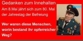 Gedanken zum Innehalten Am 8.Mai jährt sich zum 80. Mal der Jahrestag der Befreiung   Wer waren diese Menschen, worin bestand ihr opferreicher Weg?