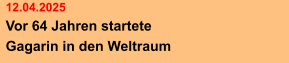 12.04.2025 Vor 64 Jahren startete  Gagarin in den Weltraum