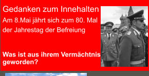 Gedanken zum Innehalten Am 8.Mai jährt sich zum 80. Mal der Jahrestag der Befreiung    Was ist aus ihrem Vermächtnis geworden?