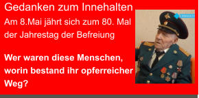 Gedanken zum Innehalten Am 8.Mai jährt sich zum 80. Mal der Jahrestag der Befreiung   Wer waren diese Menschen, worin bestand ihr opferreicher Weg?