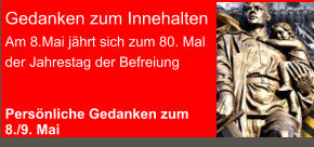 Gedanken zum Innehalten Am 8.Mai jährt sich zum 80. Mal der Jahrestag der Befreiung    Persönliche Gedanken zum8./9. Mai